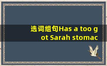 选词组句Has a too got Sarah stomach ache